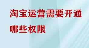 淘寶運(yùn)營需要開通哪些權(quán)限