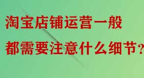 淘寶店鋪運(yùn)營(yíng)細(xì)節(jié)