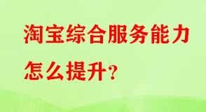 淘寶綜合服務(wù)能力怎么提升