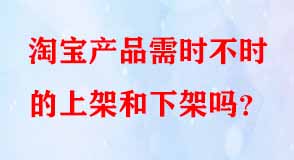 淘寶產(chǎn)品需時不時的上架和下架嗎