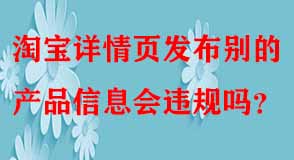 淘寶詳情頁發(fā)布別的產(chǎn)品信息會違規(guī)嗎