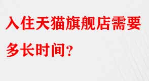 入住天貓旗艦店需要多長(zhǎng)時(shí)間