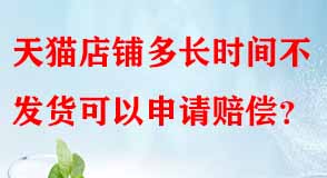 天貓店鋪多長時(shí)間不發(fā)貨可以申請賠償