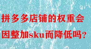 拼多多店鋪的權(quán)重會因整加sku而降低嗎