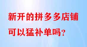 新開(kāi)的拼多多店鋪可以猛補(bǔ)單嗎