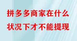 拼多多商家在什么狀況下才不能提現(xiàn)