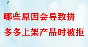 哪些原因會(huì)導(dǎo)致拼多多上架產(chǎn)品時(shí)被拒