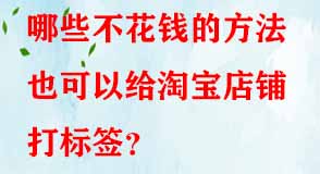 哪些不花錢的方法也可以給淘寶店鋪打標(biāo)簽
