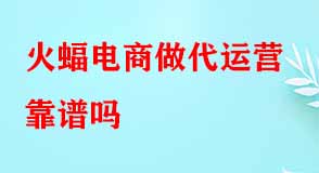 火蝠電商做代運(yùn)營靠譜嗎