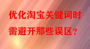 優(yōu)化淘寶關(guān)鍵詞時需避開那些誤區(qū)