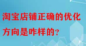 淘寶店鋪正確的優(yōu)化方向是咋樣的