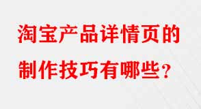 淘寶產(chǎn)品詳情頁的制作技巧有哪些