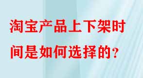 淘寶產(chǎn)品上下架時間是如何選擇的