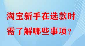 淘寶新手在選款時(shí)需了解哪些事項(xiàng)