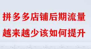 拼多多店鋪后期流量越來(lái)越少該如何提升